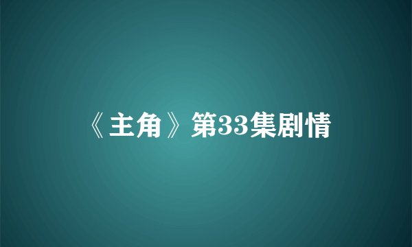 《主角》第33集剧情