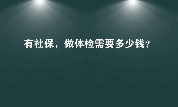 有社保,做体检需要多少钱?