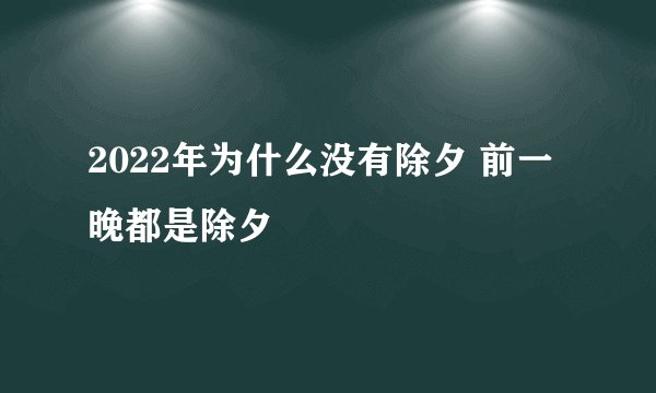 2022年为什么没有除夕 前一晚都是除夕