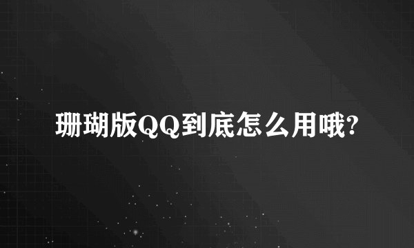 珊瑚版QQ到底怎么用哦?