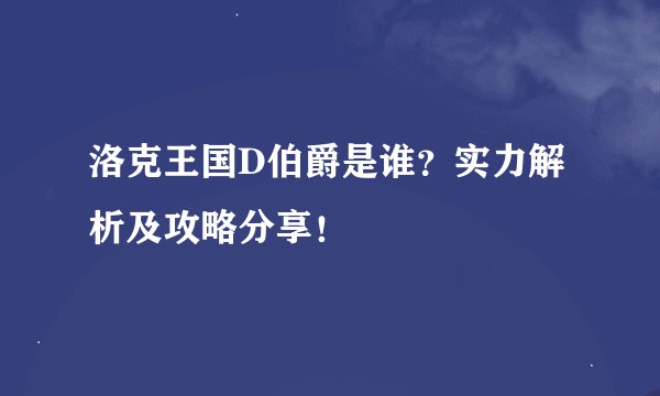 洛克王国D伯爵是谁？实力解析及攻略分享！