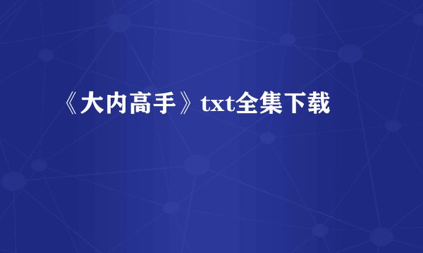 《大内高手》txt全集下载