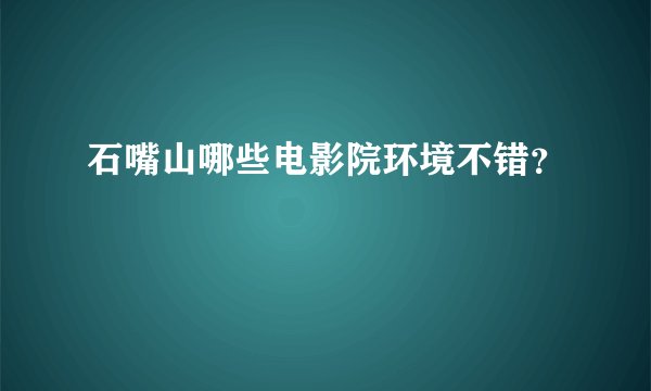 石嘴山哪些电影院环境不错？