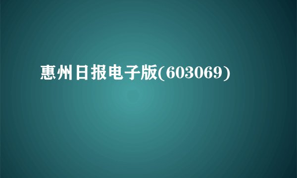 惠州日报电子版(603069)