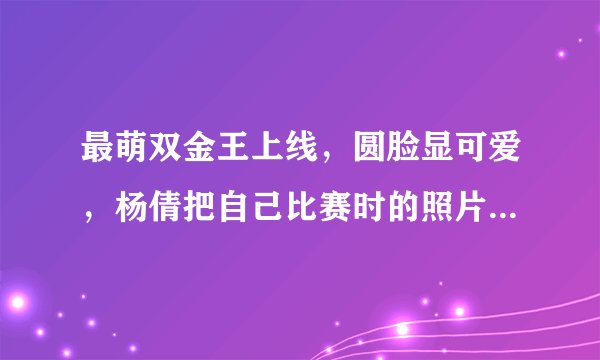 最萌双金王上线,圆脸显可爱,杨倩把自己比赛时的照片做成Q版头像了吗?