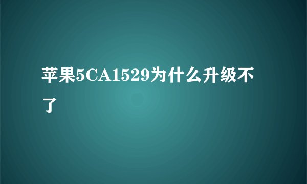 苹果5CA1529为什么升级不了