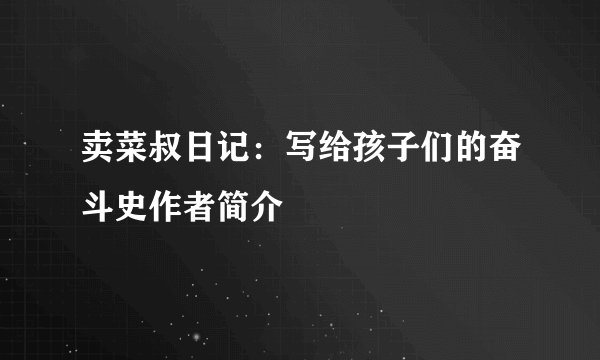 卖菜叔日记：写给孩子们的奋斗史作者简介