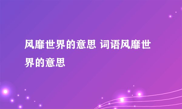风靡世界的意思 词语风靡世界的意思