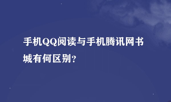 手机QQ阅读与手机腾讯网书城有何区别？