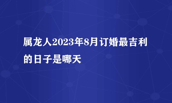 属龙人2023年8月订婚最吉利的日子是哪天