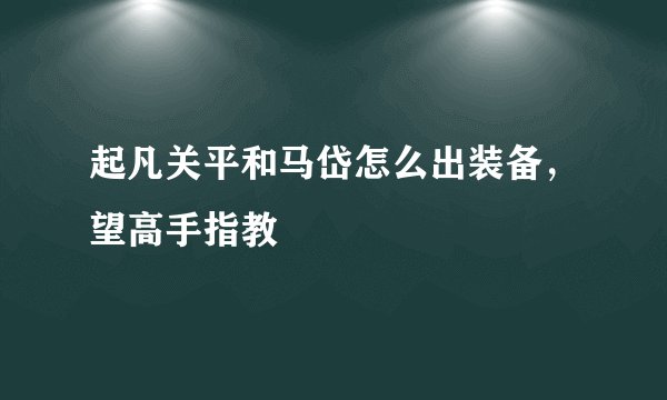 起凡关平和马岱怎么出装备，望高手指教