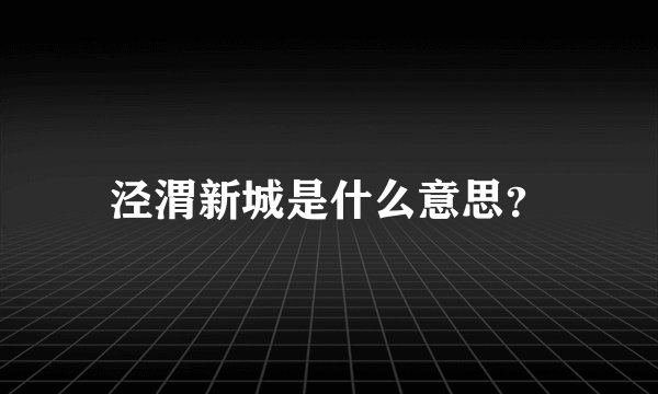 泾渭新城是什么意思？