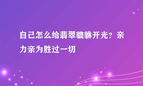 自己怎么给翡翠貔貅开光？亲力亲为胜过一切