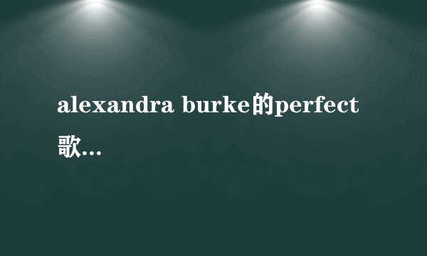 alexandra burke的perfect 歌词 中文翻译