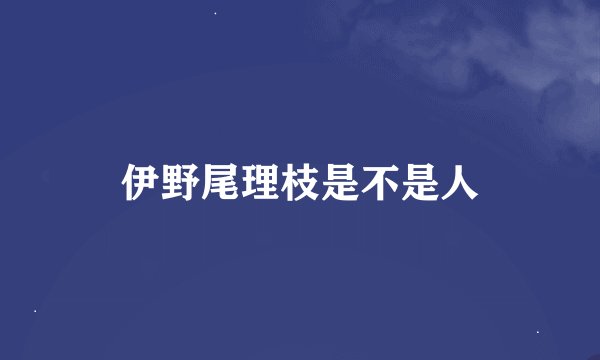 伊野尾理枝是不是人