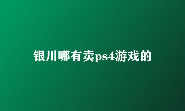 银川哪有卖ps4游戏的