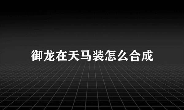 御龙在天马装怎么合成