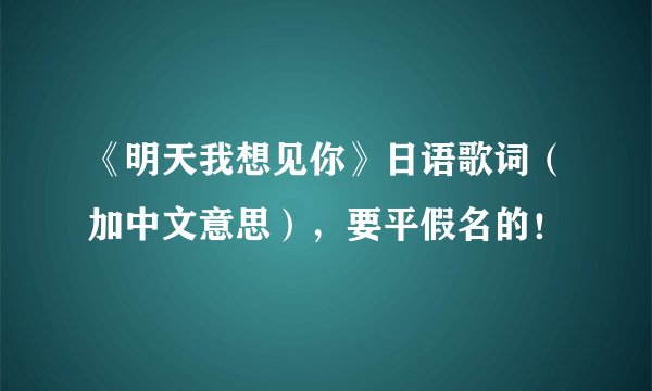 《明天我想见你》日语歌词（加中文意思），要平假名的！