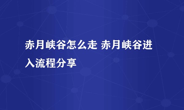 赤月峡谷怎么走 赤月峡谷进入流程分享