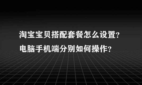 淘宝宝贝搭配套餐怎么设置？电脑手机端分别如何操作？