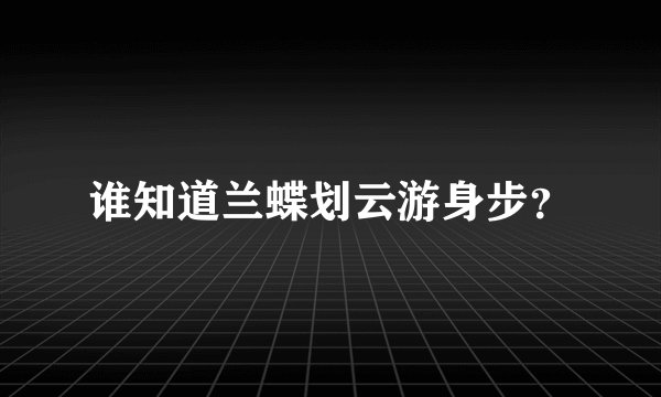 谁知道兰蝶划云游身步？