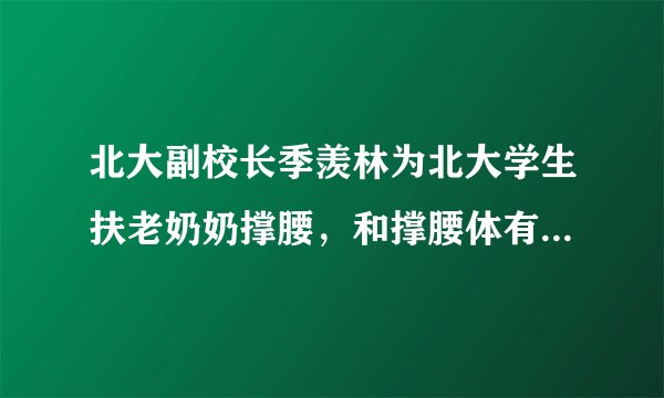 北大副校长季羡林为北大学生扶老奶奶撑腰，和撑腰体有什么关系？