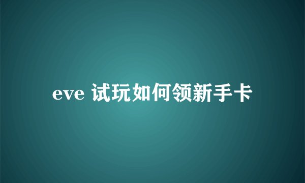 eve 试玩如何领新手卡