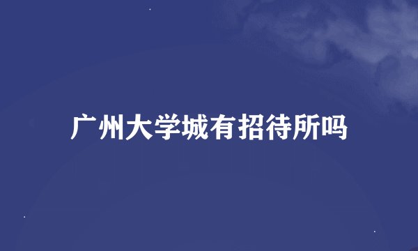 广州大学城有招待所吗