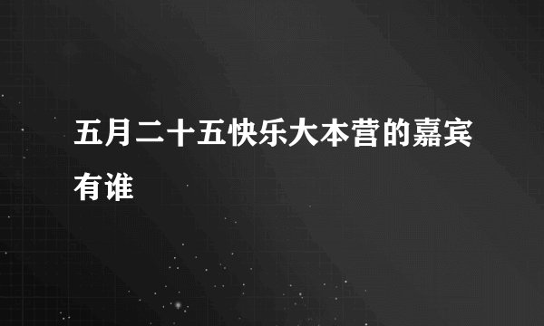 五月二十五快乐大本营的嘉宾有谁