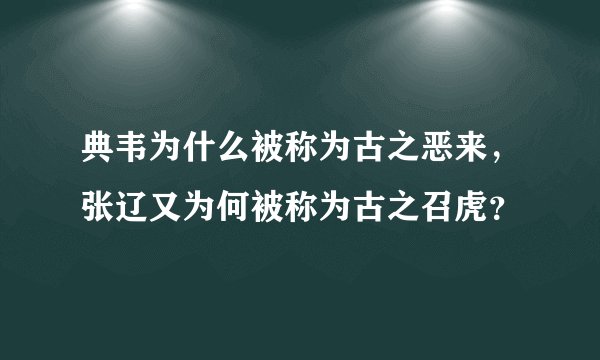 典韦为什么被称为古之恶来，张辽又为何被称为古之召虎？