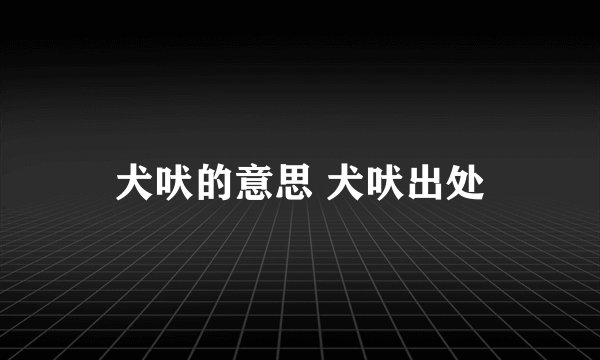 犬吠的意思 犬吠出处