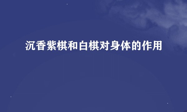 沉香紫棋和白棋对身体的作用