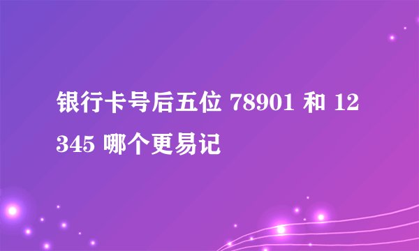 银行卡号后五位 78901 和 12345 哪个更易记