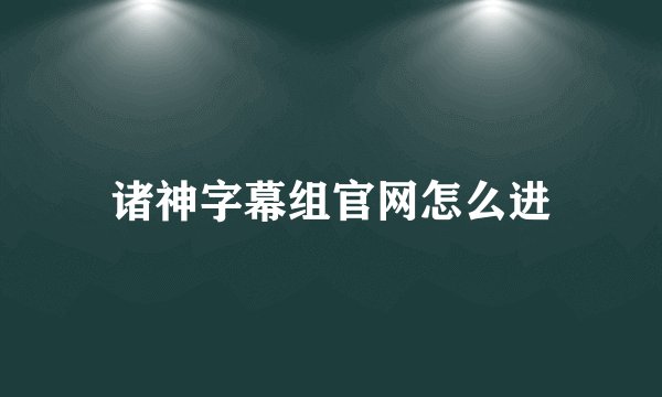诸神字幕组官网怎么进