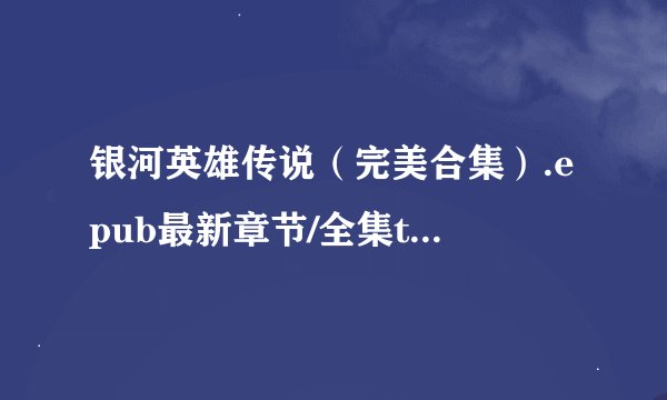 银河英雄传说（完美合集）.epub最新章节/全集txt免费下载