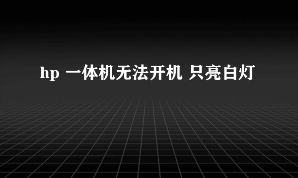 hp 一体机无法开机 只亮白灯