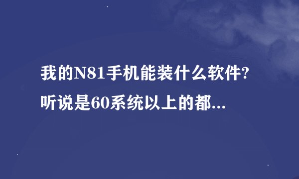 我的N81手机能装什么软件?听说是60系统以上的都能装是吗?