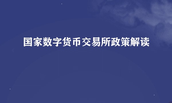 国家数字货币交易所政策解读