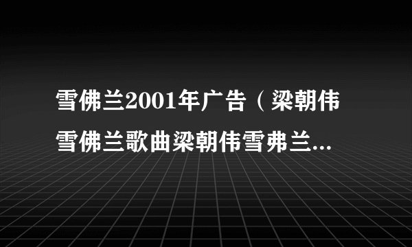 雪佛兰2001年广告（梁朝伟雪佛兰歌曲梁朝伟雪弗兰广告歌曲）
