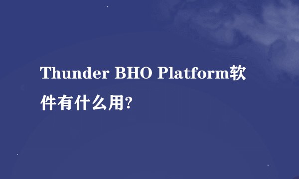 Thunder BHO Platform软件有什么用?