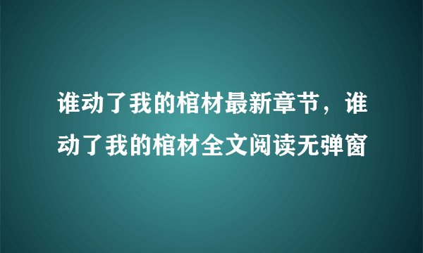 谁动了我的棺材最新章节，谁动了我的棺材全文阅读无弹窗