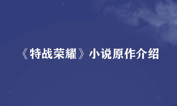 《特战荣耀》小说原作介绍