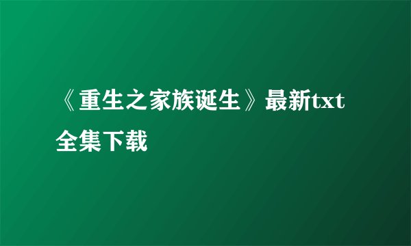 《重生之家族诞生》最新txt全集下载