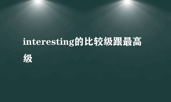 interesting的比较级跟最高级