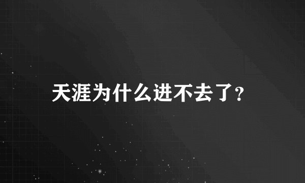 天涯为什么进不去了？