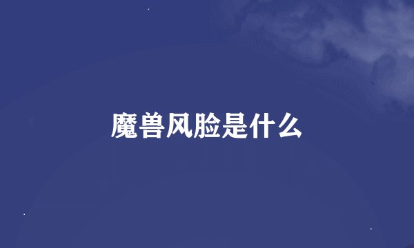 魔兽风脸是什么