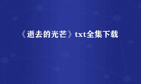 《逝去的光芒》txt全集下载