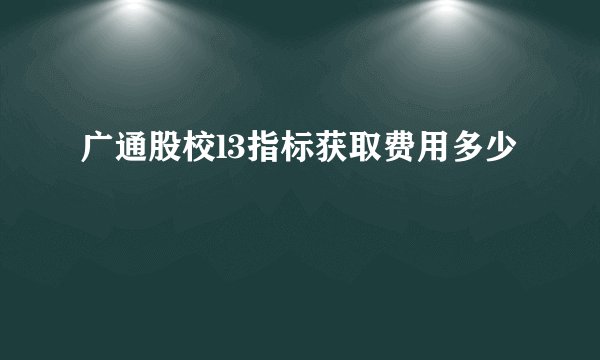 广通股校l3指标获取费用多少