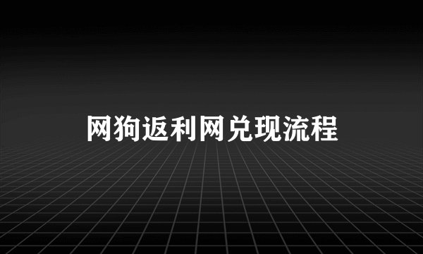 网狗返利网兑现流程