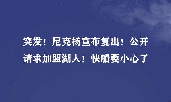 突发！尼克杨宣布复出！公开请求加盟湖人！快船要小心了